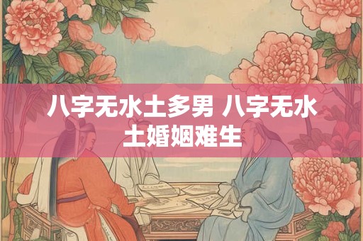 八字无水土多男 八字无水土婚姻难生