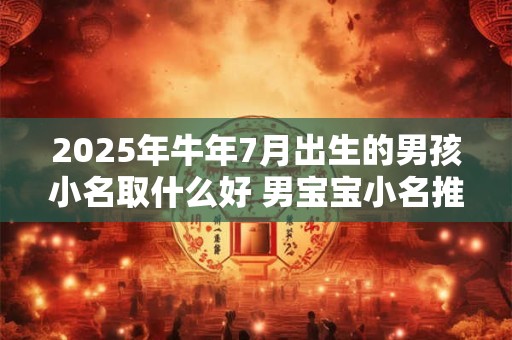 2025年牛年7月出生的男孩小名取什么好 男宝宝小名推荐