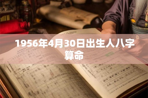 1956年4月30日出生人八字算命 1956年4月30日出生人八字算命