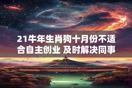 21牛年生肖狗十月份不适合自主创业 及时解决同事间矛盾