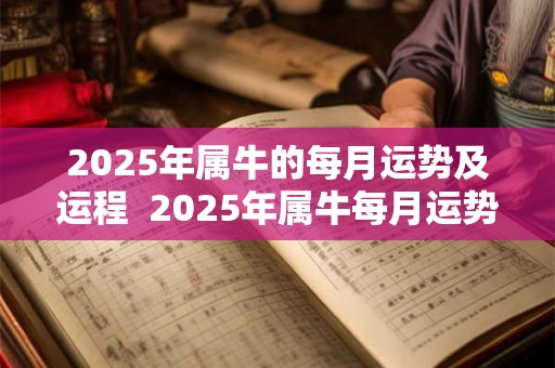 2025年属牛的每月运势及运程  2025年属牛每月运势详解