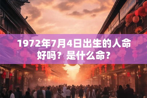 1972年7月4日出生的人命好吗？是什么命？