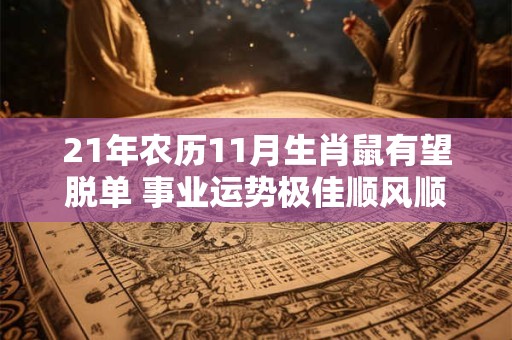 21年农历11月生肖鼠有望脱单 事业运势极佳顺风顺水