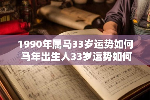 1990年属马33岁运势如何 马年出生人33岁运势如何 1990年属马33岁运势如何 马年出生人33岁运势如何