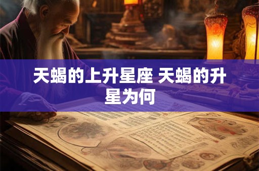 天蝎的上升星座 天蝎的升星为何