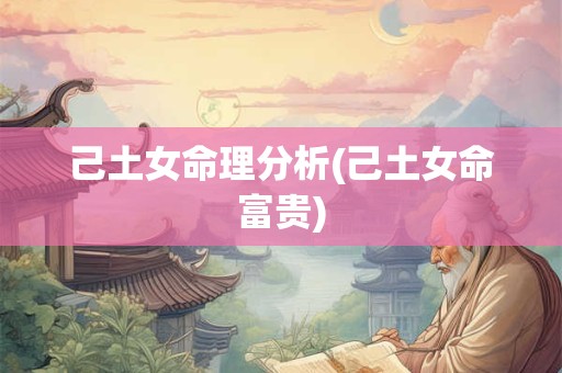 己土女命理分析(己土女命富贵)