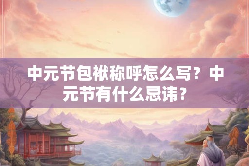 中元节包袱称呼怎么写？中元节有什么忌讳？