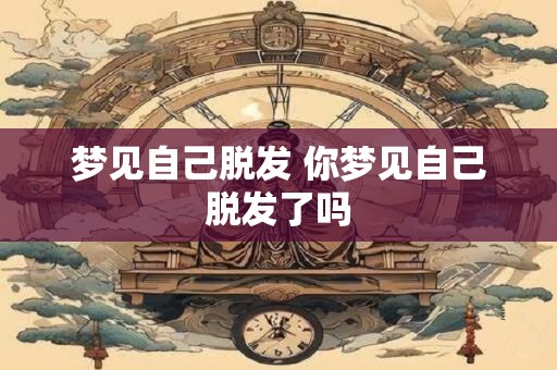 梦见自己脱发 你梦见自己脱发了吗