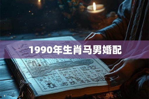 1990年生肖马男婚配