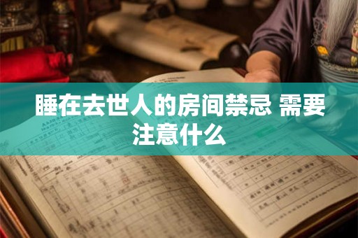睡在去世人的房间禁忌 需要注意什么