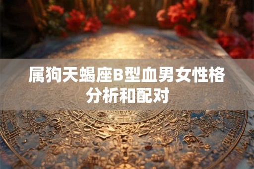 属狗天蝎座B型血男女性格分析和配对