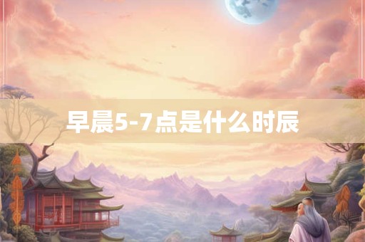 早晨5-7点是什么时辰