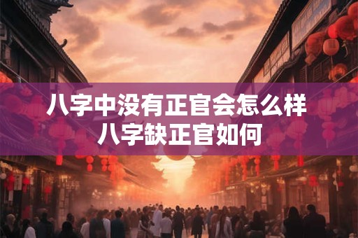 八字中没有正官会怎么样 八字缺正官如何