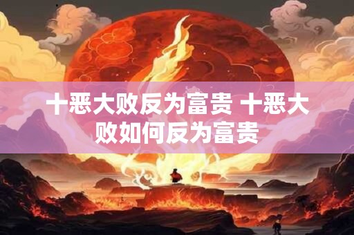 十恶大败反为富贵 十恶大败如何反为富贵