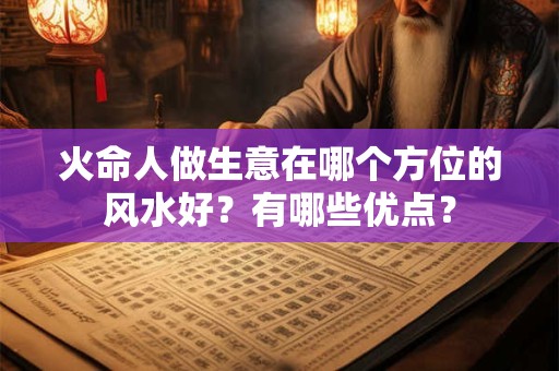 火命人做生意在哪个方位的风水好？有哪些优点？