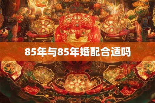 85年与85年婚配合适吗