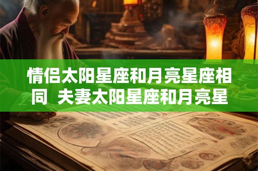 情侣太阳星座和月亮星座相同  夫妻太阳星座和月亮星座配对