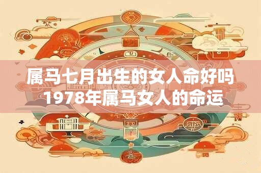 属马七月出生的女人命好吗 1978年属马女人的命运