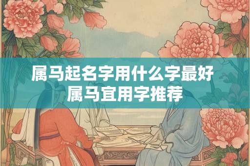 属马起名字用什么字最好 属马宜用字推荐