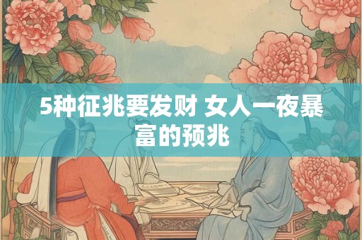 5种征兆要发财 女人一夜暴富的预兆