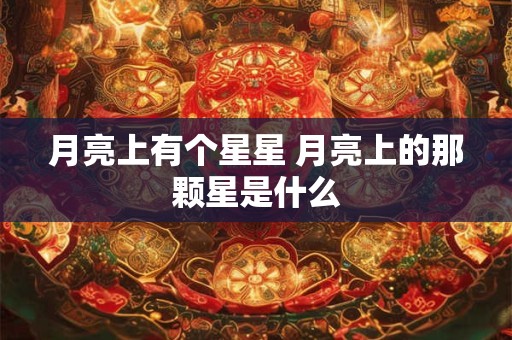 月亮上有个星星 月亮上的那颗星是什么