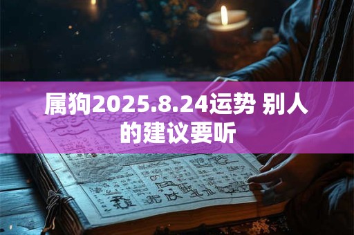 属狗2025.8.24运势 别人的建议要听 属狗2025.8.24运势 别人的建议要听