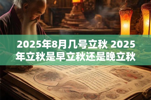 2026年8月几号立秋 2026年立秋是早立秋还是晚立秋 2026年8月几号立秋 2026年立秋是早立秋还是晚立秋