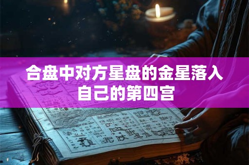 合盘中对方星盘的金星落入自己的第四宫
