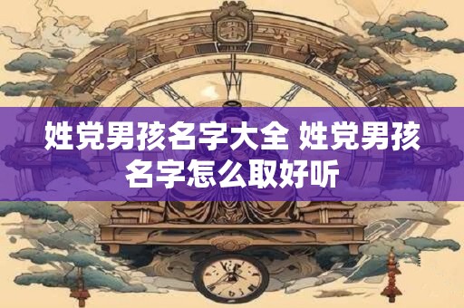 姓党男孩名字大全 姓党男孩名字怎么取好听