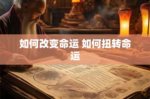 如何改变命运 如何扭转命运 如何改变命运 如何扭转命运