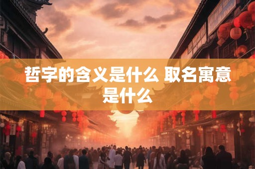 哲字的含义是什么 取名寓意是什么