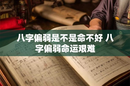 八字偏弱是不是命不好 八字偏弱命运艰难