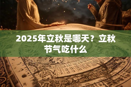 2025年立秋是哪天？立秋节气吃什么