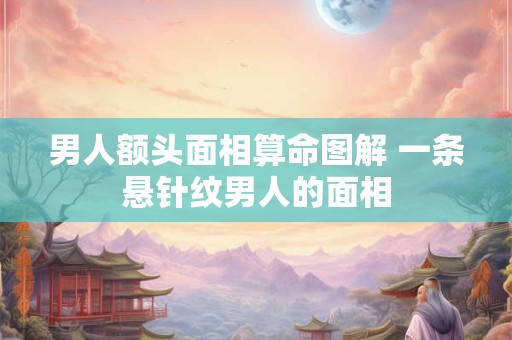 男人额头面相算命图解 一条悬针纹男人的面相