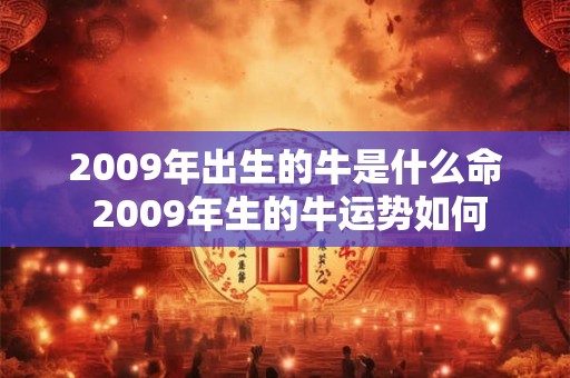 2009年出生的牛是什么命 2009年生的牛运势如何