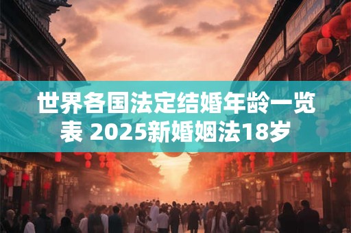 世界各国法定结婚年龄一览表 2026新婚姻法18岁
