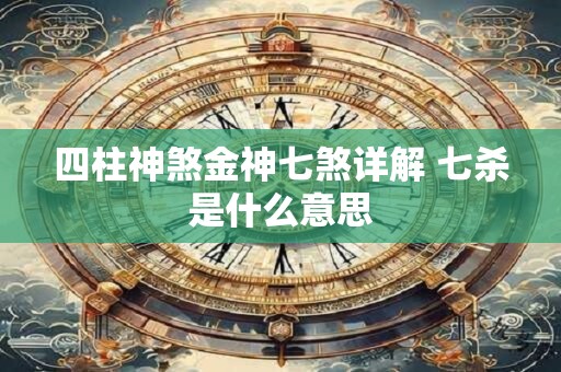 四柱神煞金神七煞详解 七杀是什么意思 四柱神煞金神七煞详解 七杀是什么意思