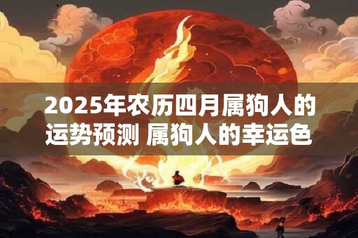 2025年农历四月属狗人的运势预测 属狗人的幸运色是什么