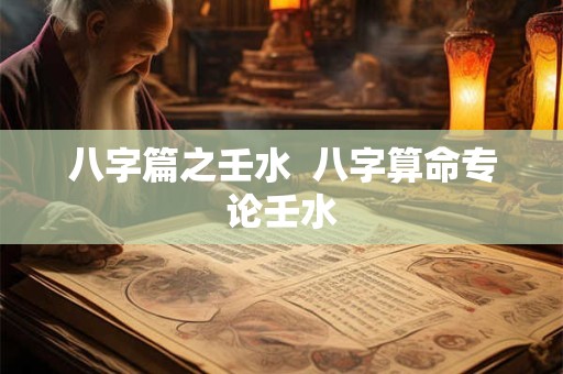八字篇之壬水  八字算命专论壬水