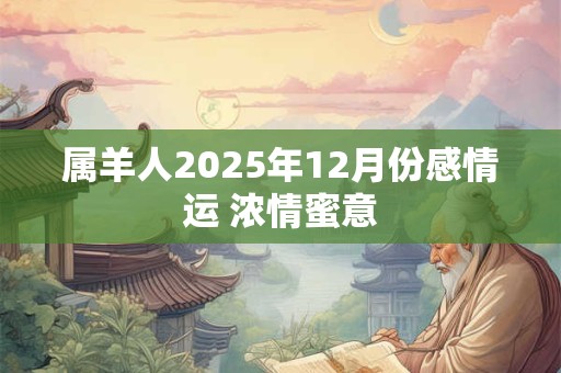 属羊人2025年12月份感情运 浓情蜜意