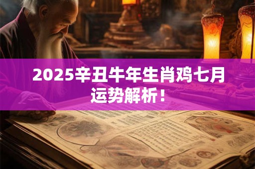 2026辛丑牛年生肖鸡七月运势解析！