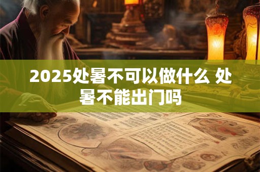 2025处暑不可以做什么 处暑不能出门吗