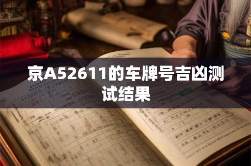 京A52611的车牌号吉凶测试结果
