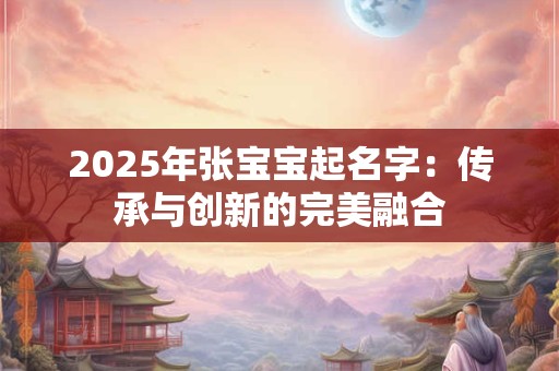 2025年张宝宝起名字：传承与创新的完美融合