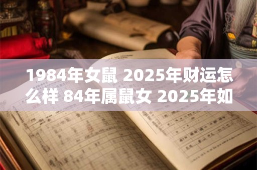1984年女鼠 2025年财运怎么样 84年属鼠女 2025年如何提升财运