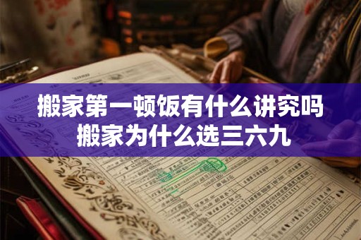 搬家第一顿饭有什么讲究吗 搬家为什么选三六九