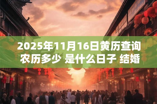 2025年11月16日黄历查询 农历多少 是什么日子 结婚吉时