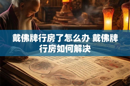 戴佛牌行房了怎么办 戴佛牌行房如何解决