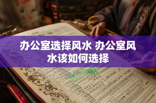 办公室选择风水 办公室风水该如何选择