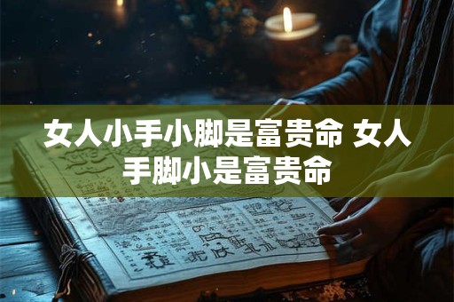 女人小手小脚是富贵命 女人手脚小是富贵命